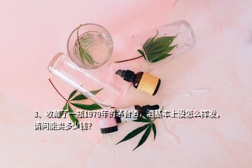 3、收藏了一瓶1979年的茅臺(tái)酒，酒基本上沒怎么揮發(fā)，請(qǐng)問能賣多少錢？