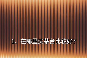 1、在哪里買茅臺(tái)比較好？