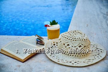 3、茅臺鎮(zhèn)酒是茅臺酒嗎，差別那么大？