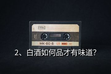2、白酒如何品才有味道？