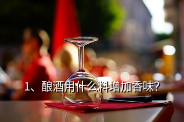 1、釀酒用什么料增加香味？