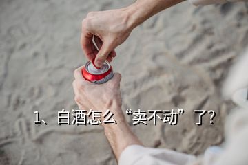 1、白酒怎么“賣不動(dòng)”了？