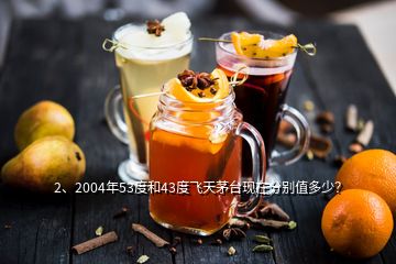 2、2004年53度和43度飛天茅臺(tái)現(xiàn)在分別值多少？