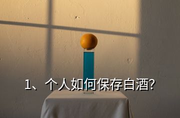 1、個(gè)人如何保存白酒？