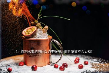 1、自制水果酒用什么酒更好喝，而且味道不會太辣？