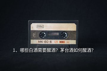 1、哪些白酒需要醒酒？茅臺酒如何醒酒？