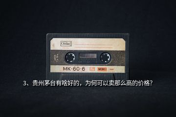 3、貴州茅臺有啥好的，為何可以賣那么高的價格？