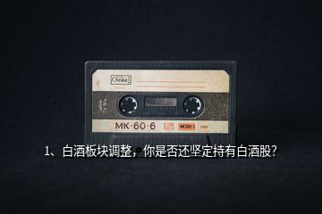 1、白酒板塊調(diào)整，你是否還堅定持有白酒股？