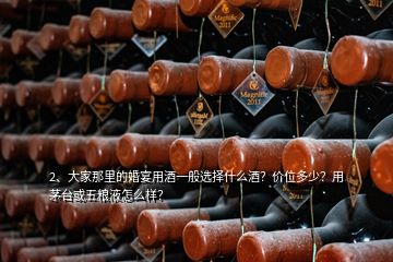 2、大家那里的婚宴用酒一般選擇什么酒？價位多少？用茅臺或五糧液怎么樣？