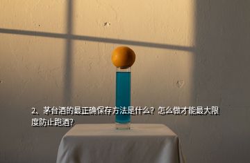2、茅臺酒的最正確保存方法是什么？怎么做才能最大限度防止跑酒？