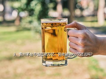 3、貴州茅臺市值已破萬億，營收破1000億還遠(yuǎn)嗎？