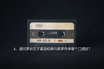 4、請問茅臺王子醬香經(jīng)典與賴茅傳承哪個口感好？