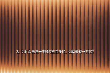 2、為什么白酒一年稅收五百多億，煙草卻有一萬億？