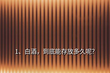 1、白酒，到底能存放多久呢？