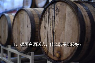 1、想買白酒送人，什么牌子比較好？