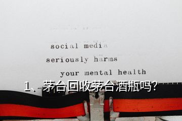 1、茅臺回收茅臺酒瓶嗎？