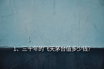 1、三十年的飛天茅臺值多少錢？