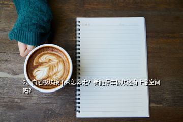 2、白酒板塊接下來(lái)怎么走？新能源車板塊還有上漲空間嗎？