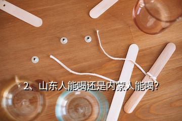 2、山東人能喝還是內(nèi)蒙人能喝？