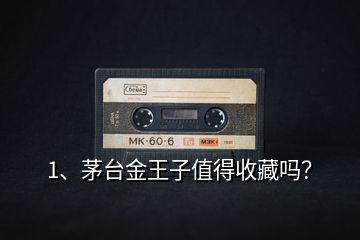 1、茅臺(tái)金王子值得收藏嗎？