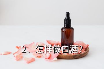 2、怎樣做白酒？