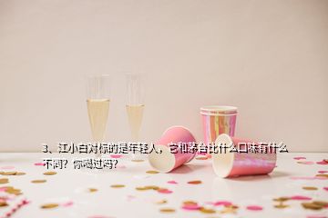 3、江小白對標(biāo)的是年輕人，它和茅臺比什么口味有什么不同？你喝過嗎？