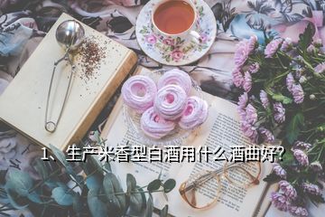 1、生產(chǎn)米香型白酒用什么酒曲好？