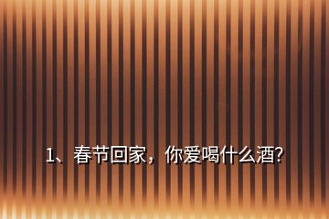 1、春節(jié)回家，你愛喝什么酒？