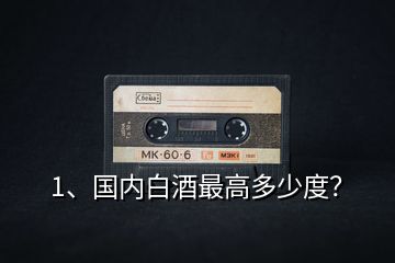 1、國內白酒最高多少度？