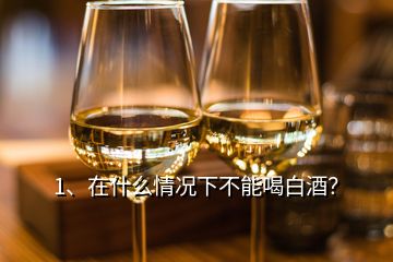 1、在什么情況下不能喝白酒？