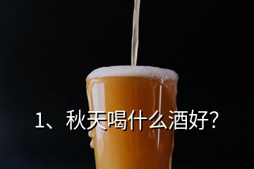 1、秋天喝什么酒好？