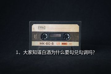1、大家知道白酒為什么要勾兌勾調(diào)嗎？
