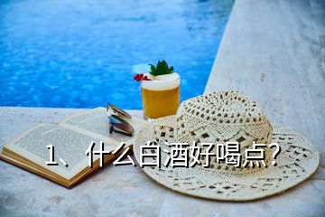 1、什么白酒好喝點(diǎn)？