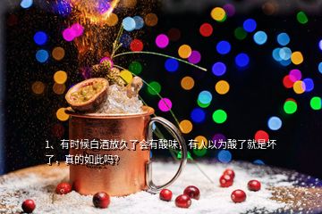 1、有時(shí)候白酒放久了會(huì)有酸味，有人以為酸了就是壞了，真的如此嗎？