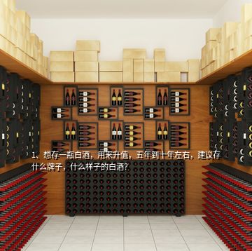 1、想存一瓶白酒，用來升值，五年到十年左右，建議存什么牌子，什么樣子的白酒？