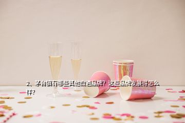 2、茅臺(tái)鎮(zhèn)有哪些其他白酒品牌？這些品牌發(fā)展得怎么樣？