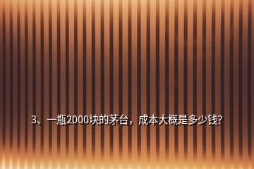 3、一瓶2000塊的茅臺，成本大概是多少錢？