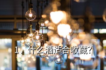 1、什么酒適合收藏？