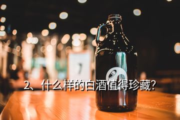 2、什么樣的白酒值得珍藏？
