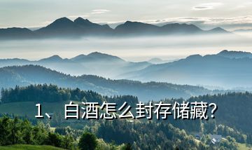 1、白酒怎么封存儲(chǔ)藏？