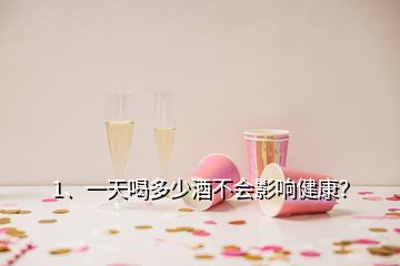 1、一天喝多少酒不會(huì)影響健康？