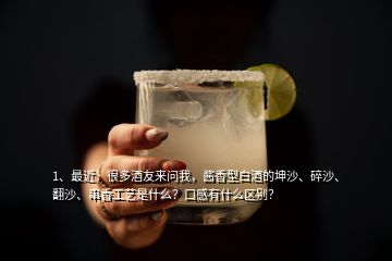 1、最近，很多酒友來問我，醬香型白酒的坤沙、碎沙、翻沙、串香工藝是什么？口感有什么區(qū)別？