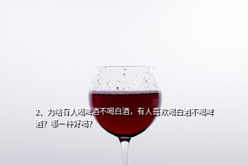 2、為啥有人喝啤酒不喝白酒，有人喜歡喝白酒不喝啤酒？哪一種好喝？