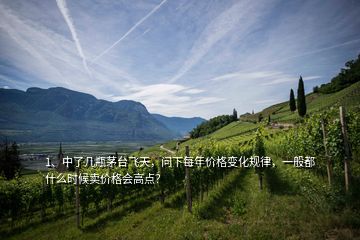 1、中了幾瓶茅臺(tái)飛天，問(wèn)下每年價(jià)格變化規(guī)律，一般都什么時(shí)候賣價(jià)格會(huì)高點(diǎn)？
