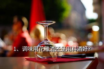 1、調(diào)味用花雕酒還是用料酒好？