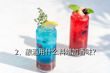 2、釀酒用什么料增加香味？