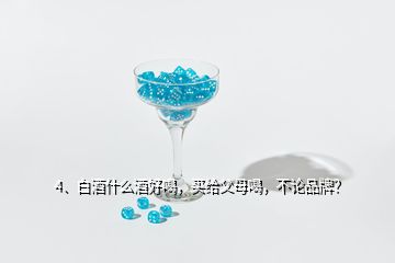 4、白酒什么酒好喝，買(mǎi)給父母喝，不論品牌？
