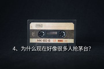 4、為什么現(xiàn)在好像很多人搶茅臺(tái)？