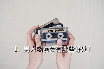 1、男人喝酒會有哪些好處？