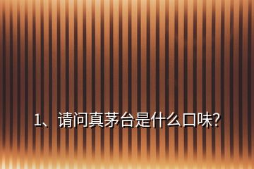 1、請(qǐng)問(wèn)真茅臺(tái)是什么口味？